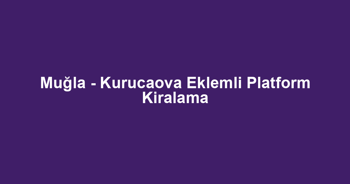 Muğla - Kurucaova Eklemli Platform Kiralama