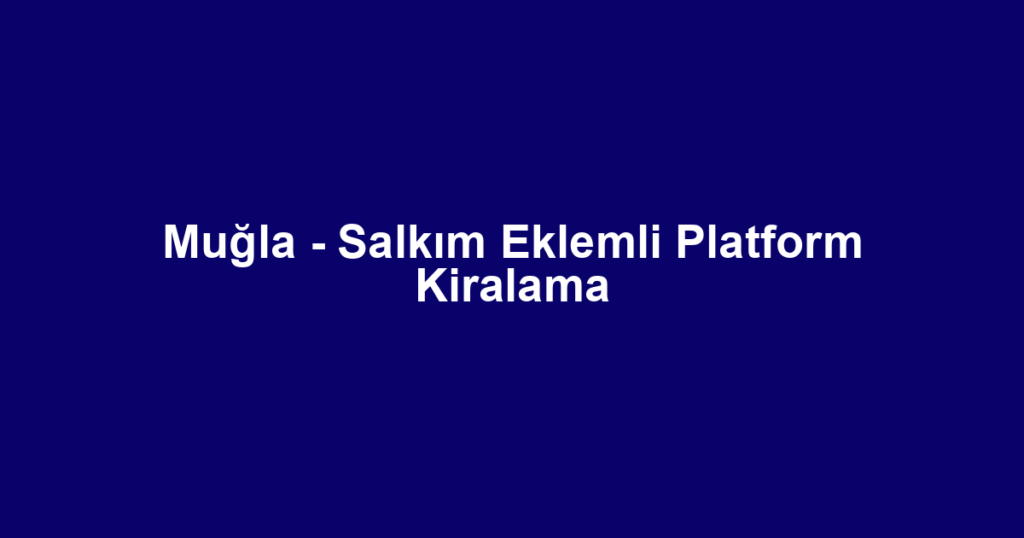 Muğla - Salkım Eklemli Platform Kiralama