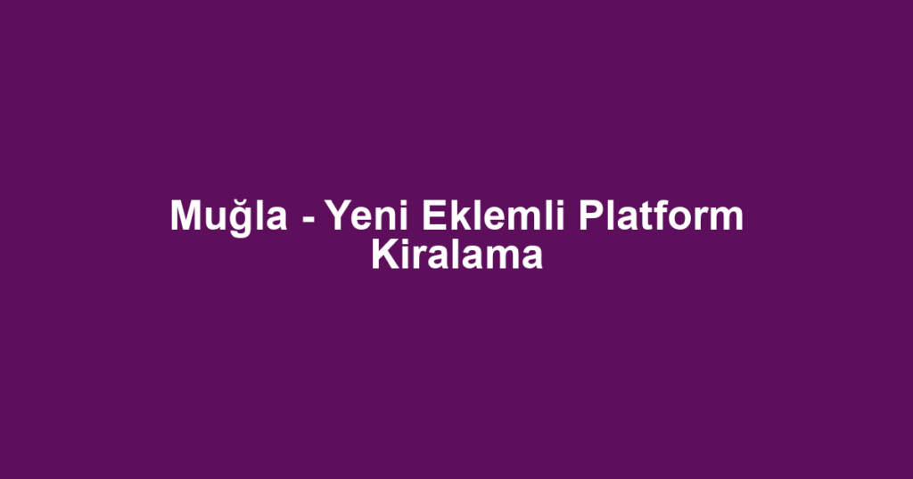 Muğla - Yeni Eklemli Platform Kiralama