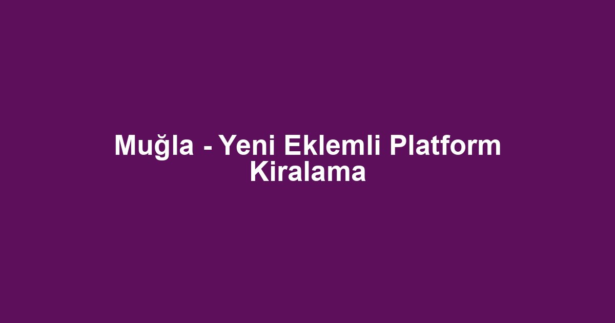 Muğla - Yeni Eklemli Platform Kiralama
