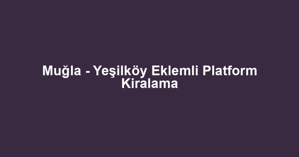 Muğla - Yeşilköy Eklemli Platform Kiralama