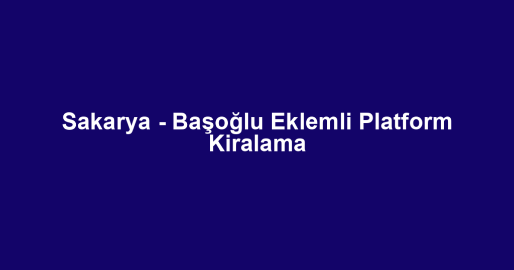 Sakarya - Başoğlu Eklemli Platform Kiralama