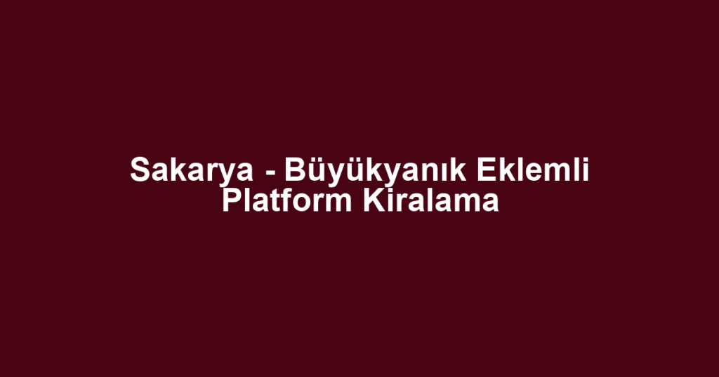 Sakarya - Büyükyanık Eklemli Platform Kiralama