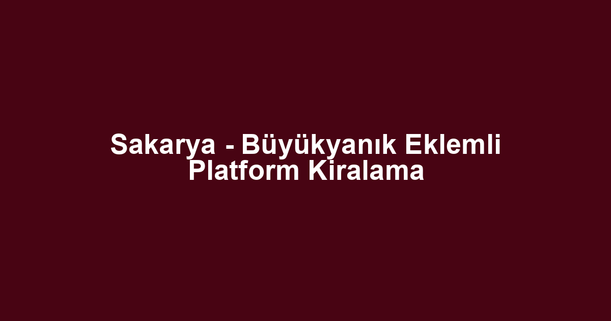 Sakarya - Büyükyanık Eklemli Platform Kiralama