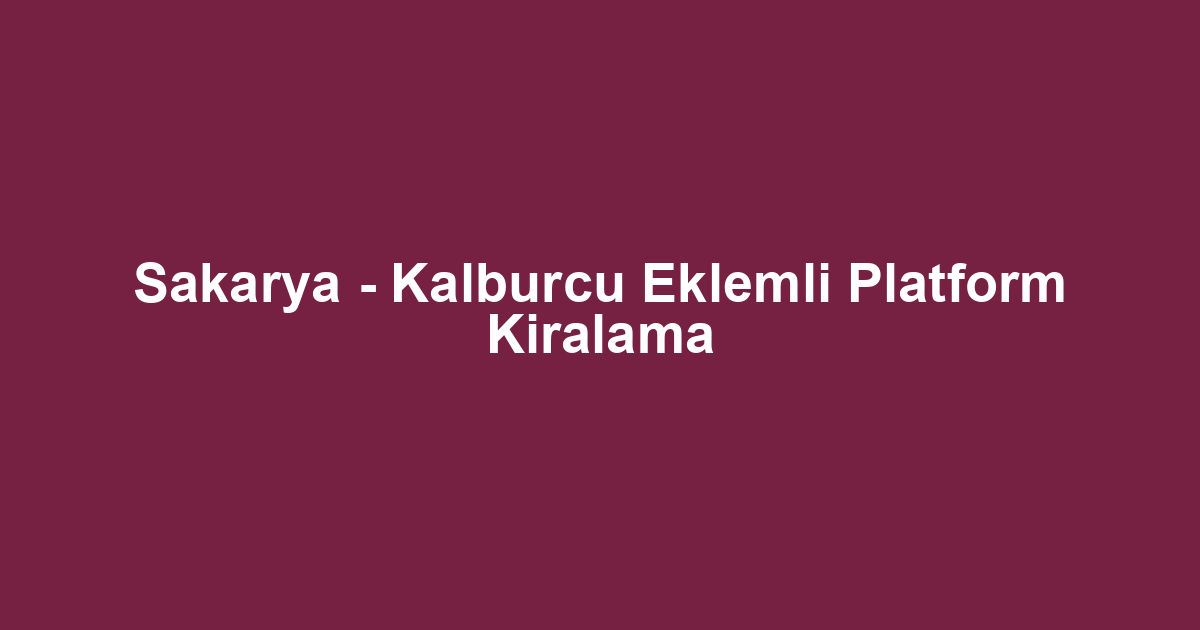 Sakarya - Kalburcu Eklemli Platform Kiralama