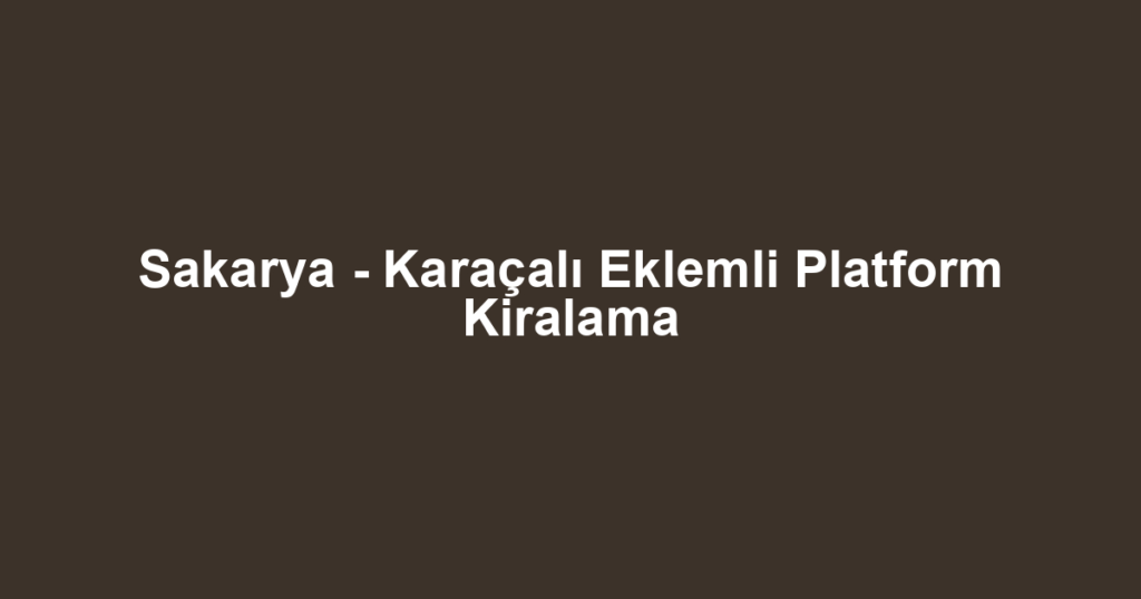 Sakarya - Karaçalı Eklemli Platform Kiralama