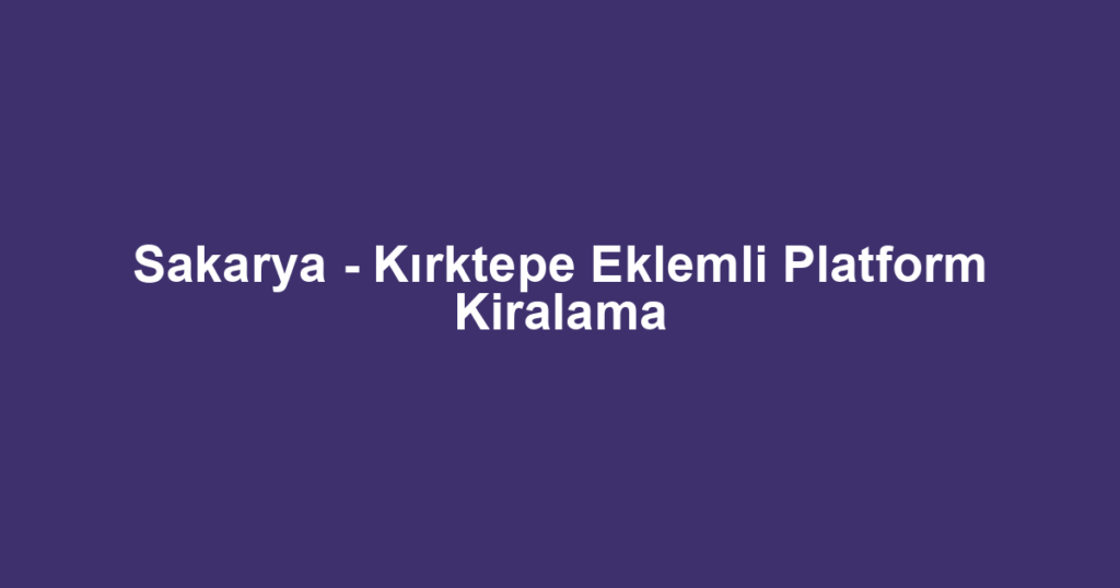 Sakarya - Kırktepe Eklemli Platform Kiralama