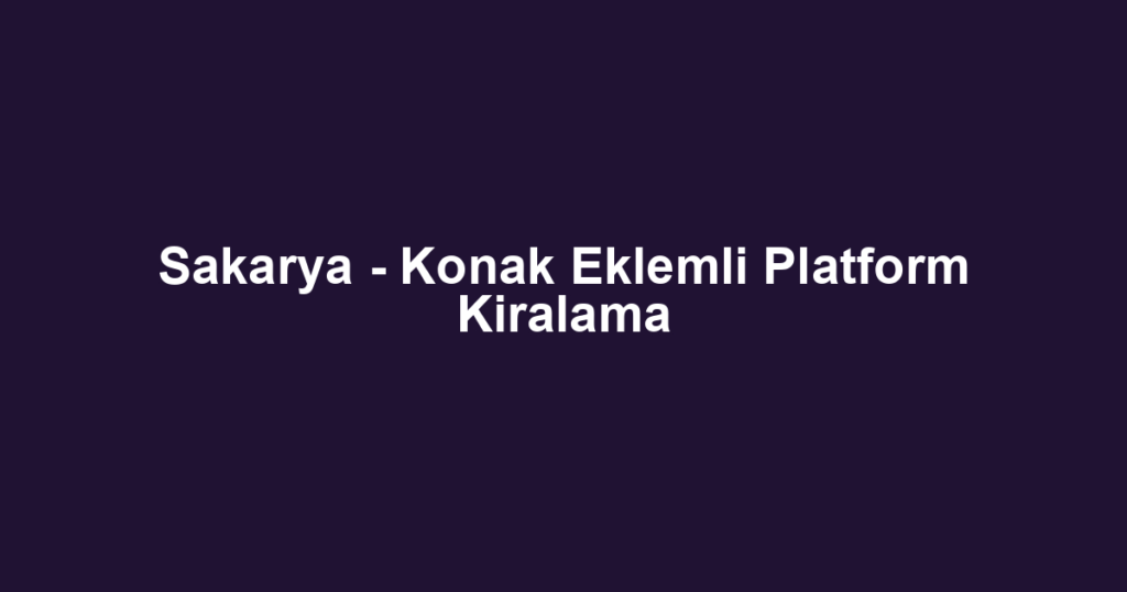 Sakarya - Konak Eklemli Platform Kiralama