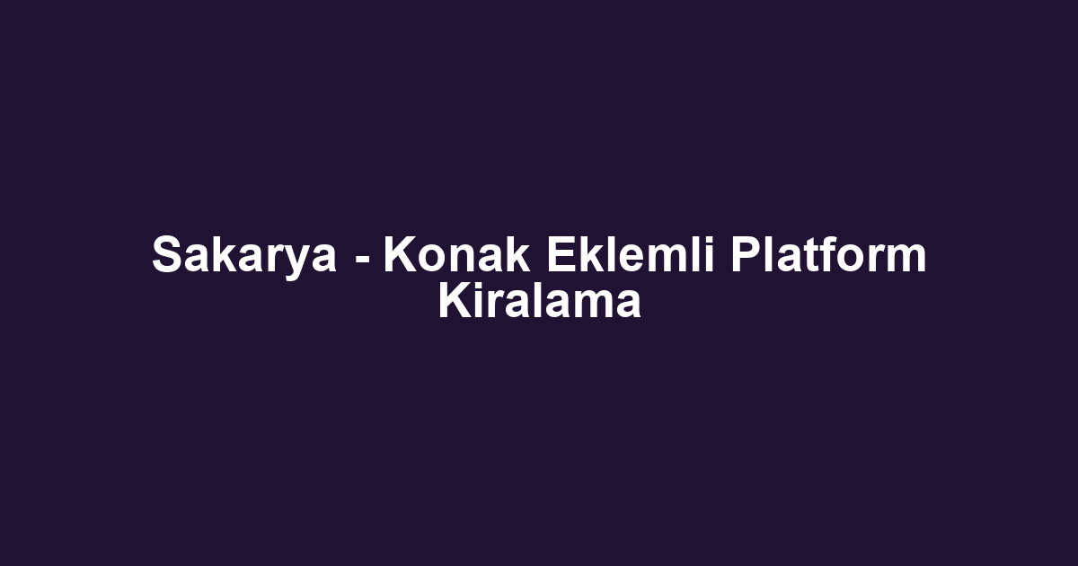 Sakarya - Konak Eklemli Platform Kiralama