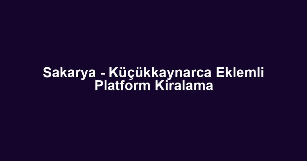 Sakarya - Küçükkaynarca Eklemli Platform Kiralama