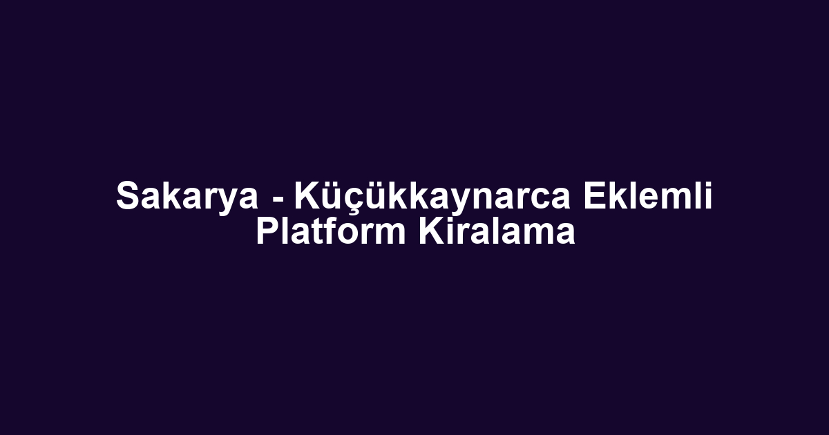 Sakarya - Küçükkaynarca Eklemli Platform Kiralama