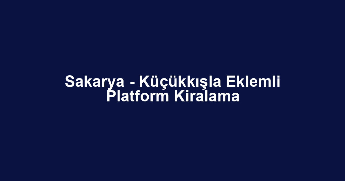 Sakarya - Küçükkışla Eklemli Platform Kiralama