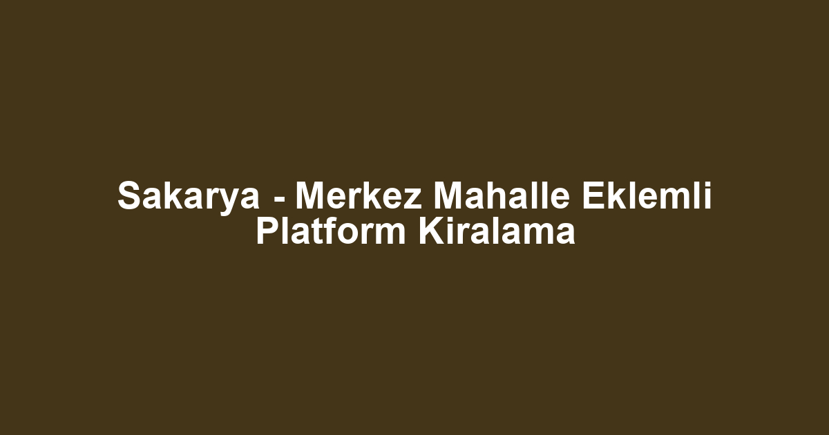 Sakarya - Merkez Mahalle Eklemli Platform Kiralama