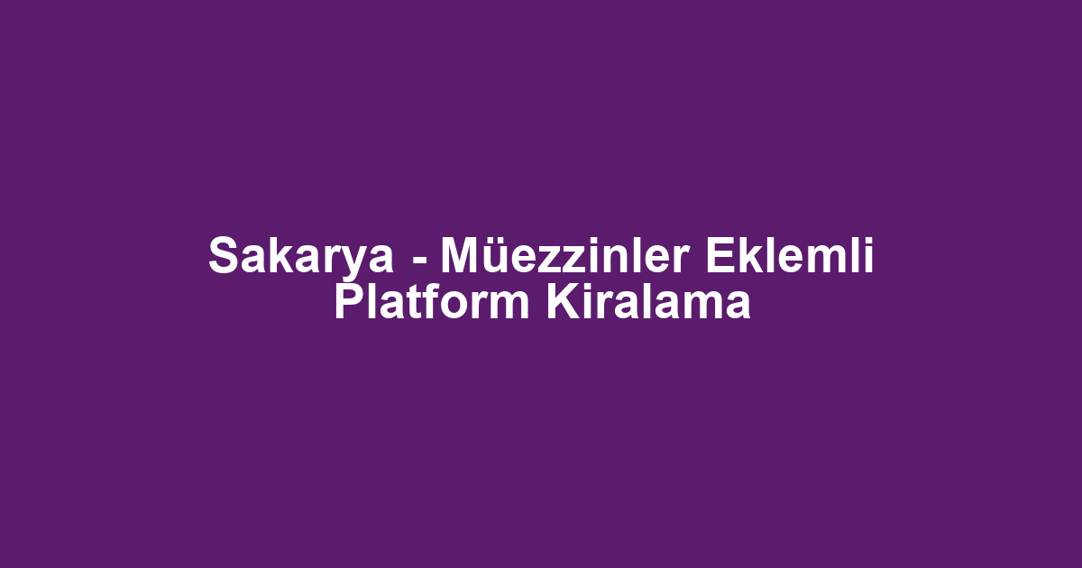 Sakarya - Müezzinler Eklemli Platform Kiralama