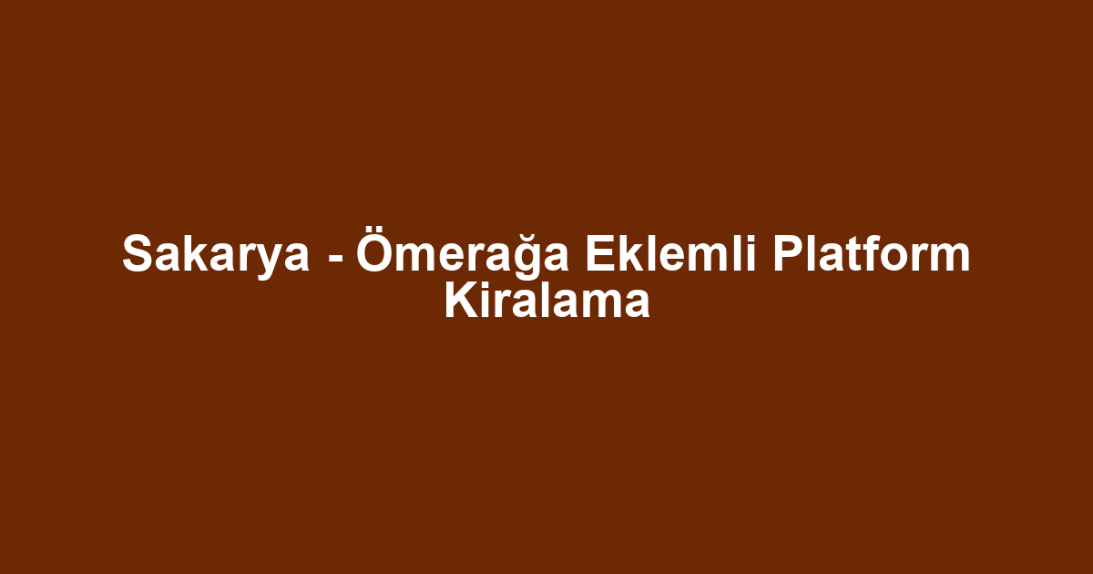 Sakarya - Ömerağa Eklemli Platform Kiralama