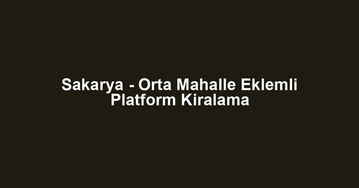 Sakarya - Orta Mahalle Eklemli Platform Kiralama