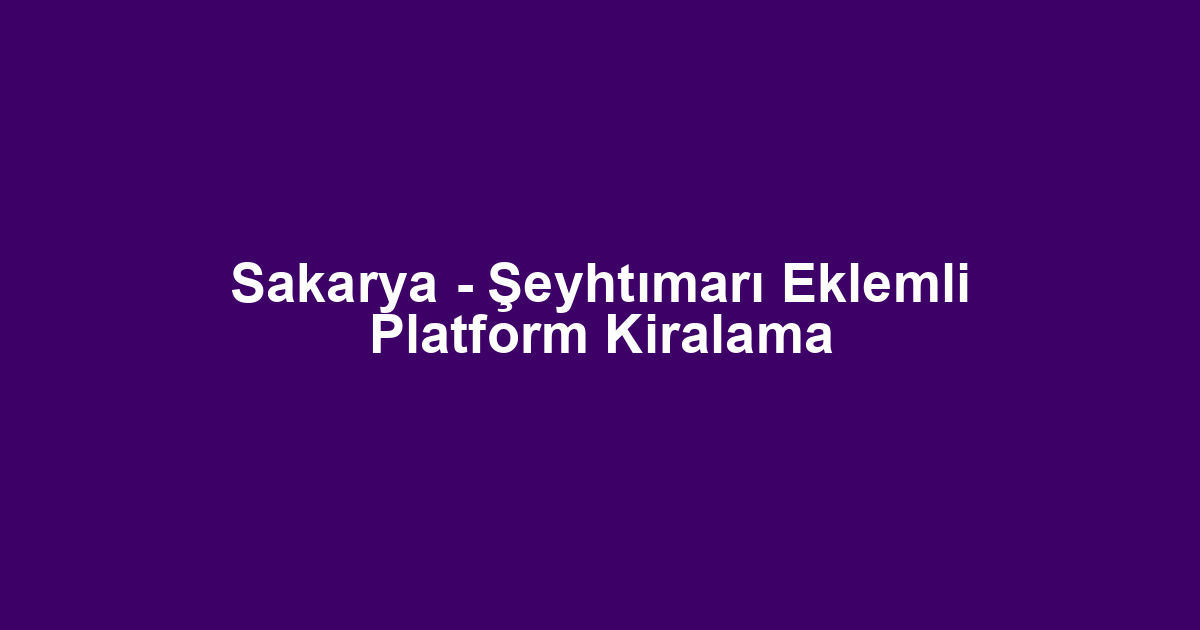 Sakarya - Şeyhtımarı Eklemli Platform Kiralama