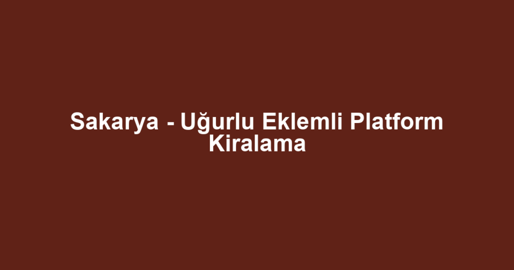 Sakarya - Uğurlu Eklemli Platform Kiralama