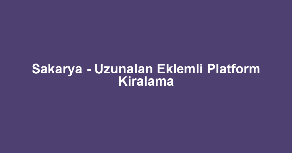 Sakarya - Uzunalan Eklemli Platform Kiralama