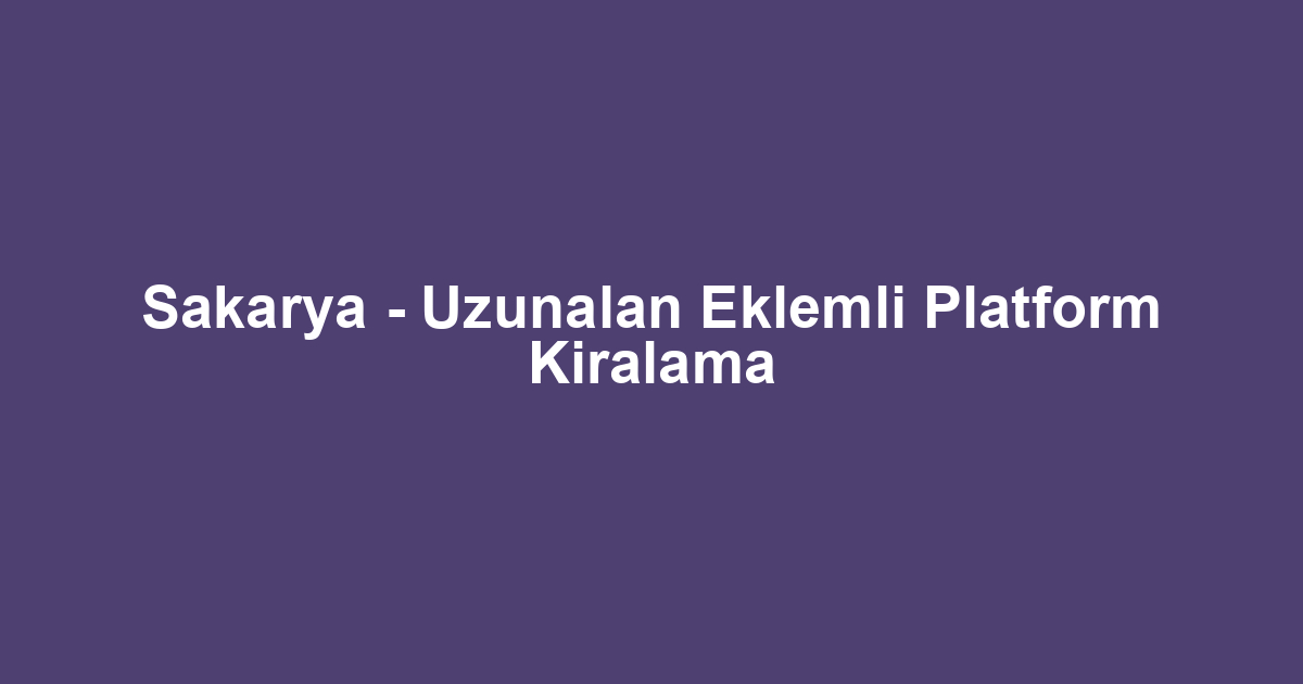Sakarya - Uzunalan Eklemli Platform Kiralama