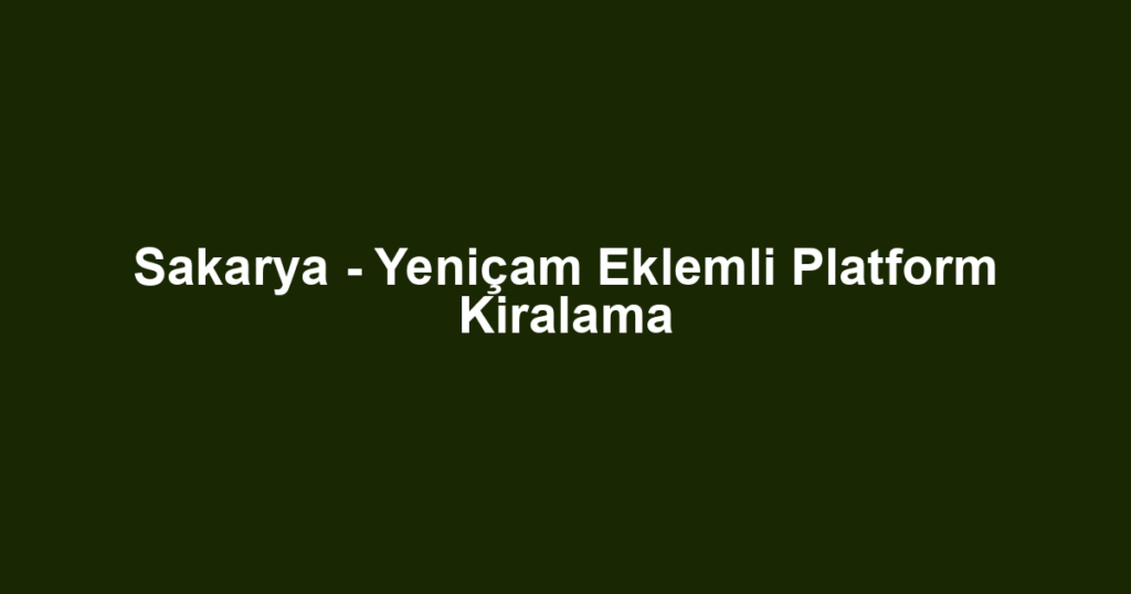 Sakarya - Yeniçam Eklemli Platform Kiralama