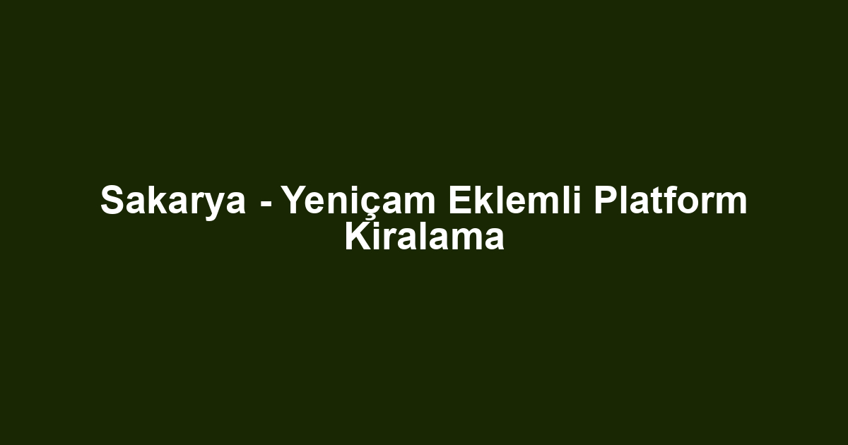 Sakarya - Yeniçam Eklemli Platform Kiralama
