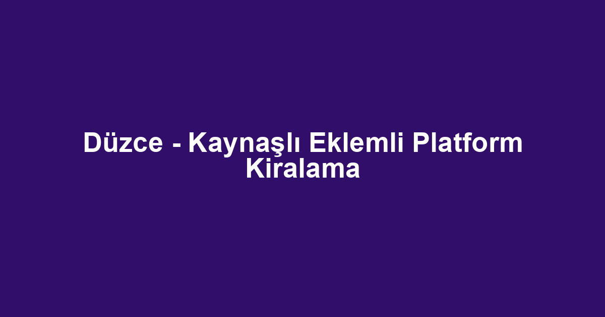 Düzce - Kaynaşlı Eklemli Platform Kiralama