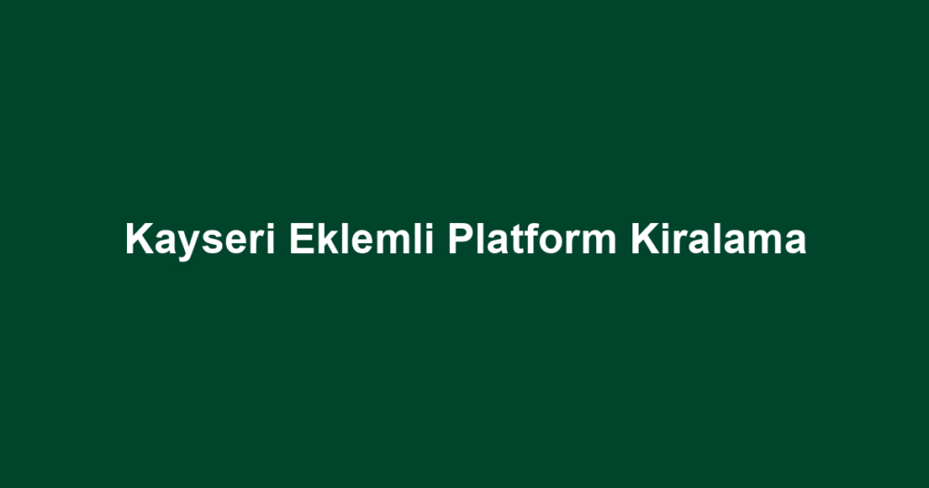 Kayseri Eklemli Platform Kiralama