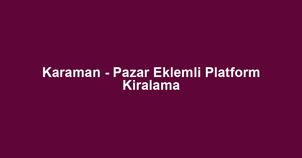 Karaman - Pazar Eklemli Platform Kiralama