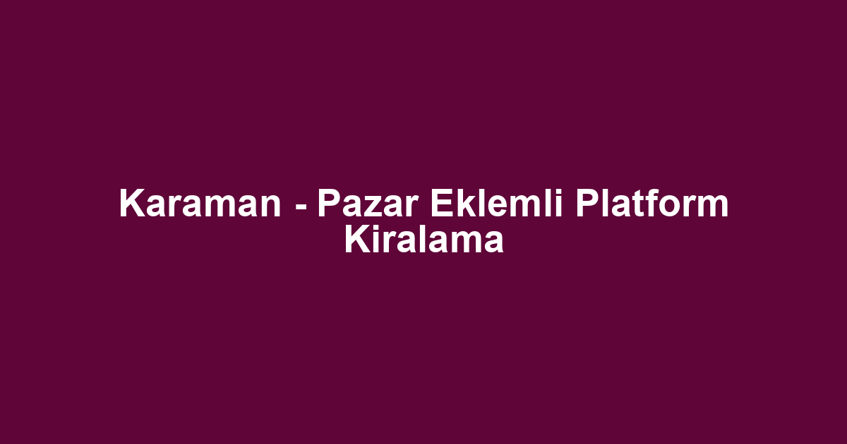 Karaman - Pazar Eklemli Platform Kiralama