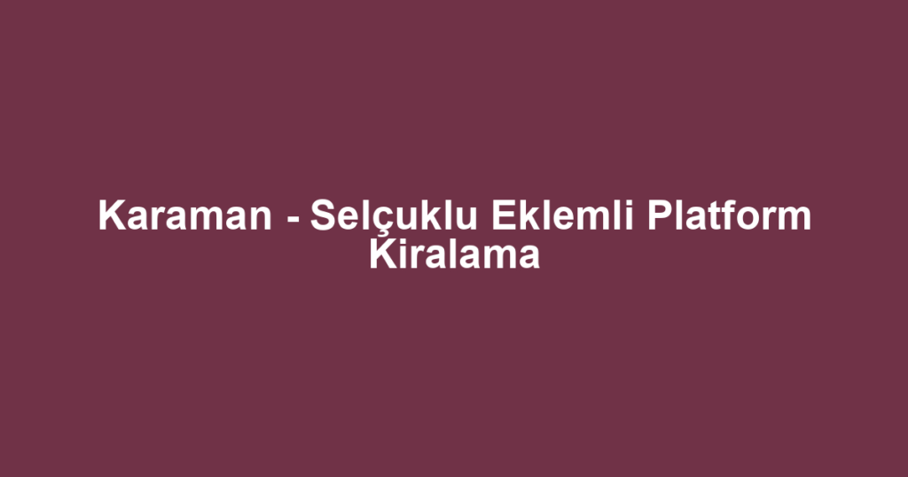 Karaman - Selçuklu Eklemli Platform Kiralama