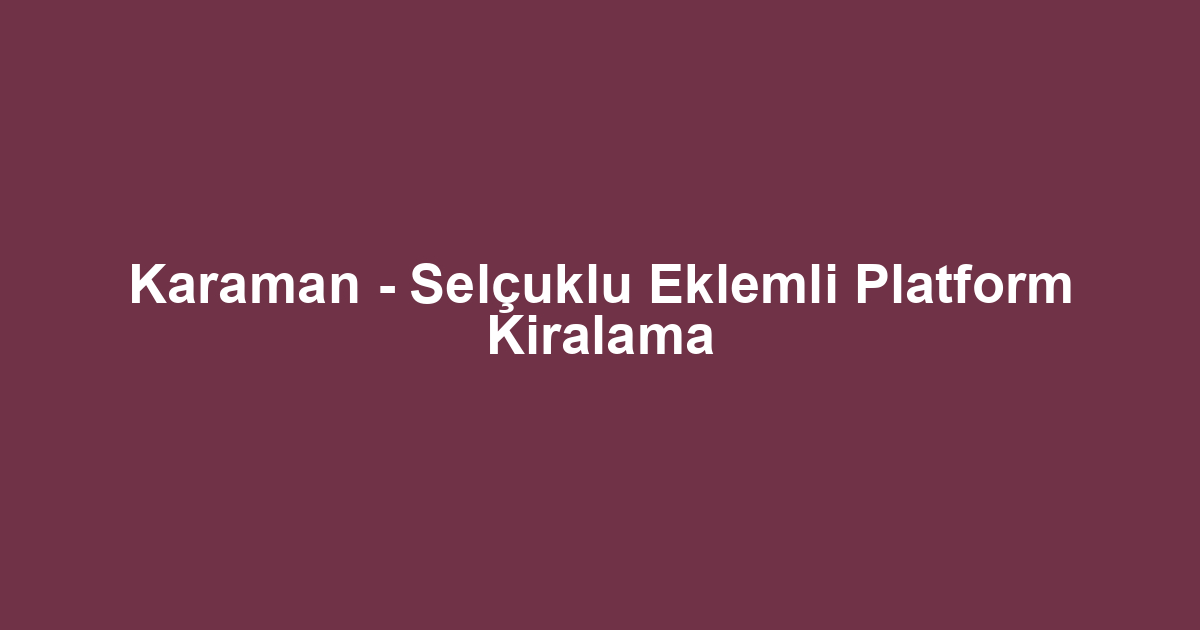 Karaman - Selçuklu Eklemli Platform Kiralama