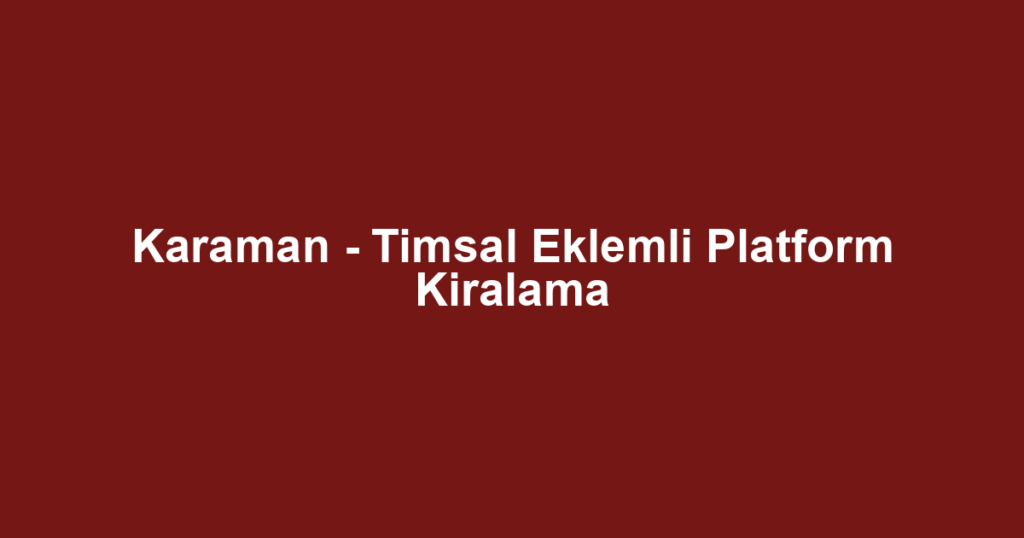 Karaman - Timsal Eklemli Platform Kiralama