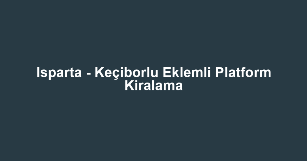Isparta - Keçiborlu Eklemli Platform Kiralama