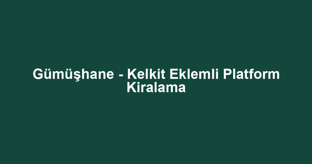 Gümüşhane - Kelkit Eklemli Platform Kiralama
