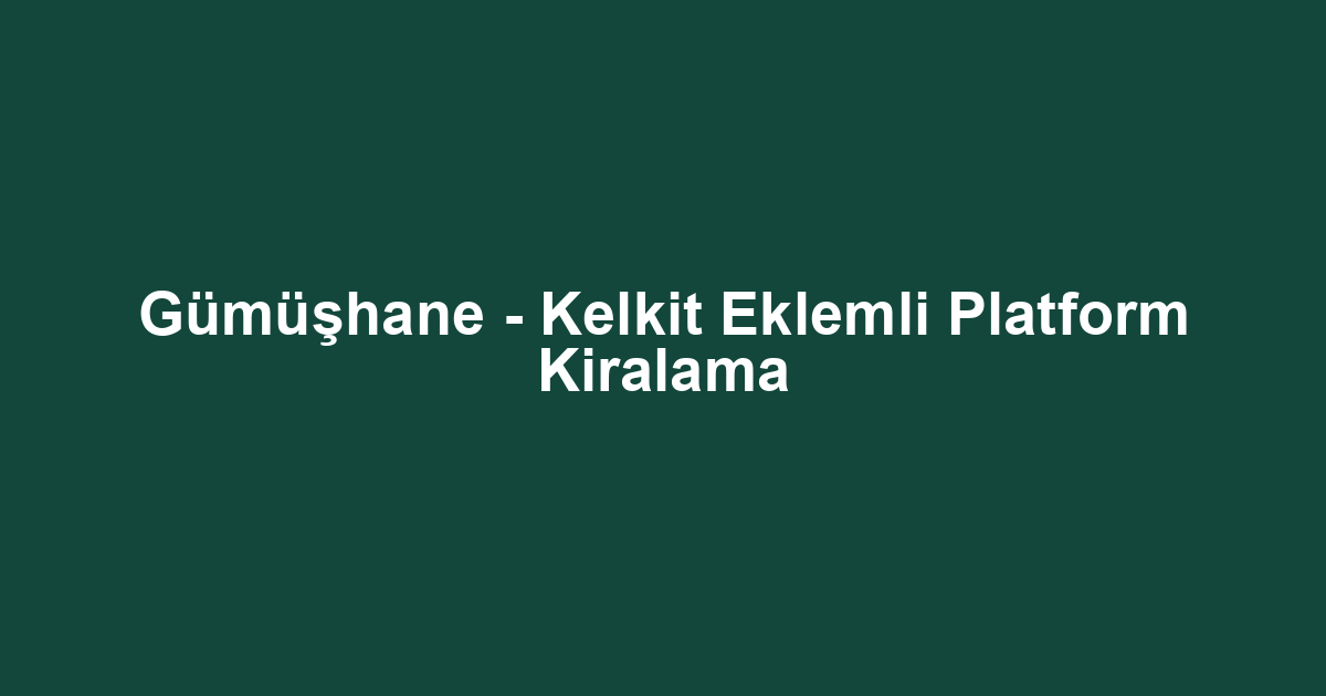 Gümüşhane - Kelkit Eklemli Platform Kiralama
