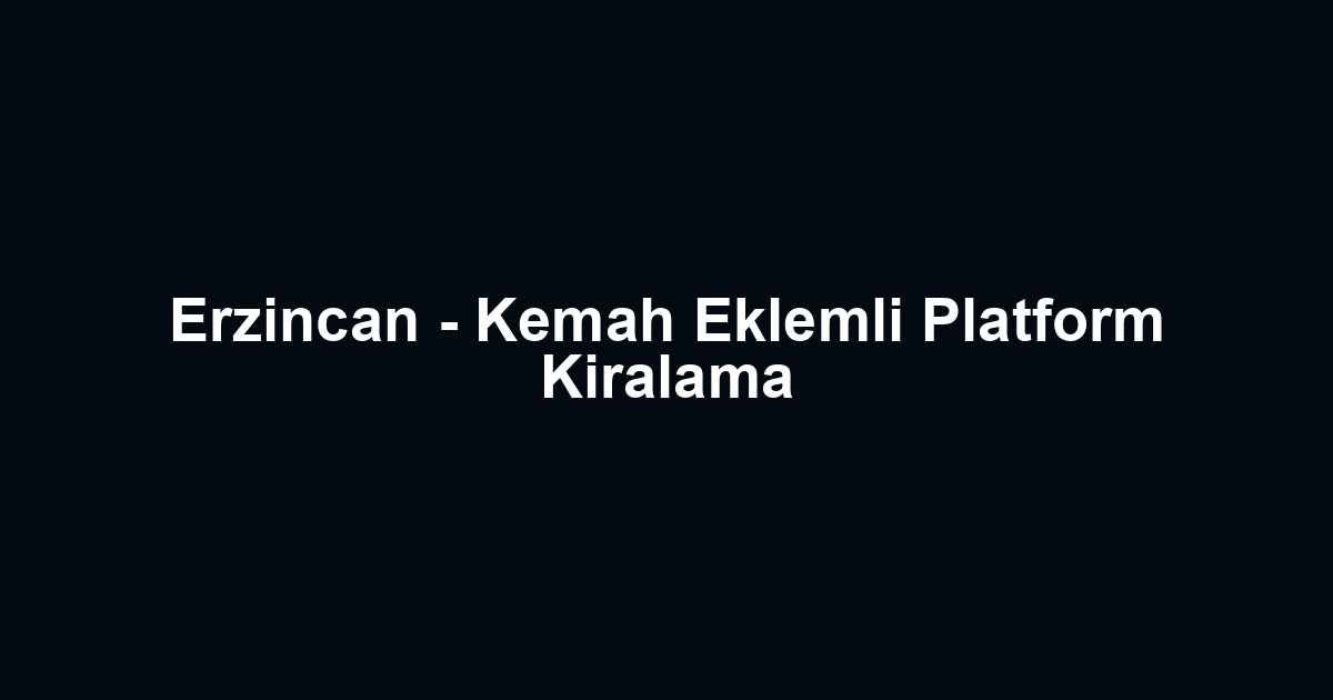 Erzincan - Kemah Eklemli Platform Kiralama