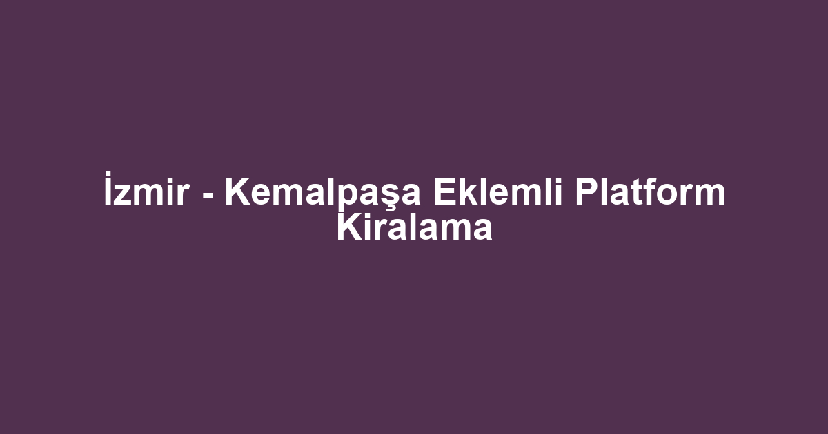 İzmir - Kemalpaşa Eklemli Platform Kiralama