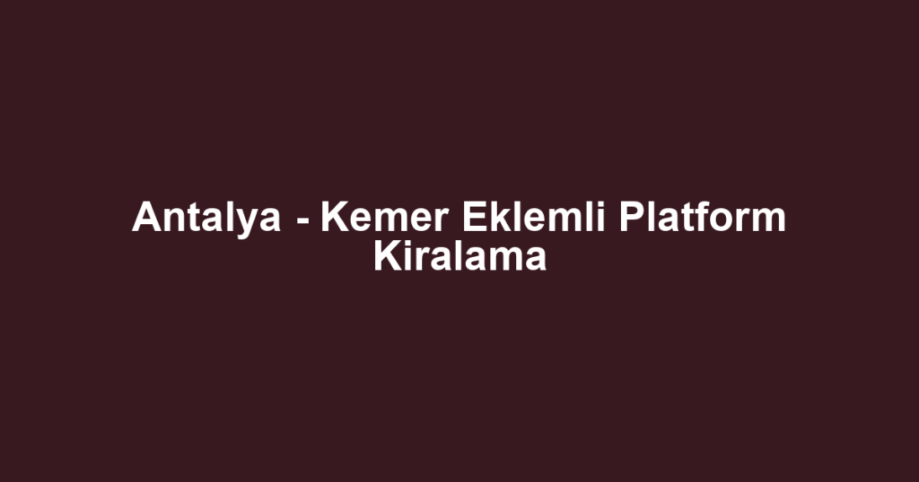 Antalya - Kemer Eklemli Platform Kiralama