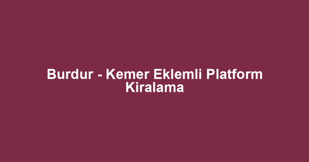 Burdur - Kemer Eklemli Platform Kiralama
