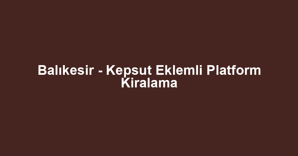 Balıkesir - Kepsut Eklemli Platform Kiralama