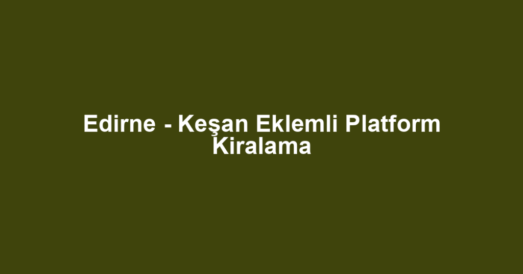 Edirne - Keşan Eklemli Platform Kiralama