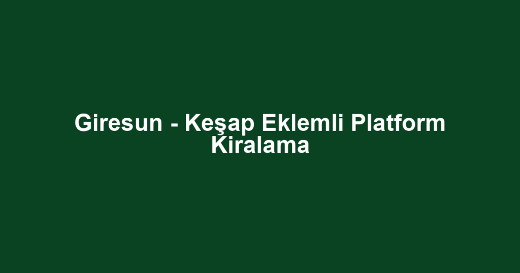 Giresun - Keşap Eklemli Platform Kiralama