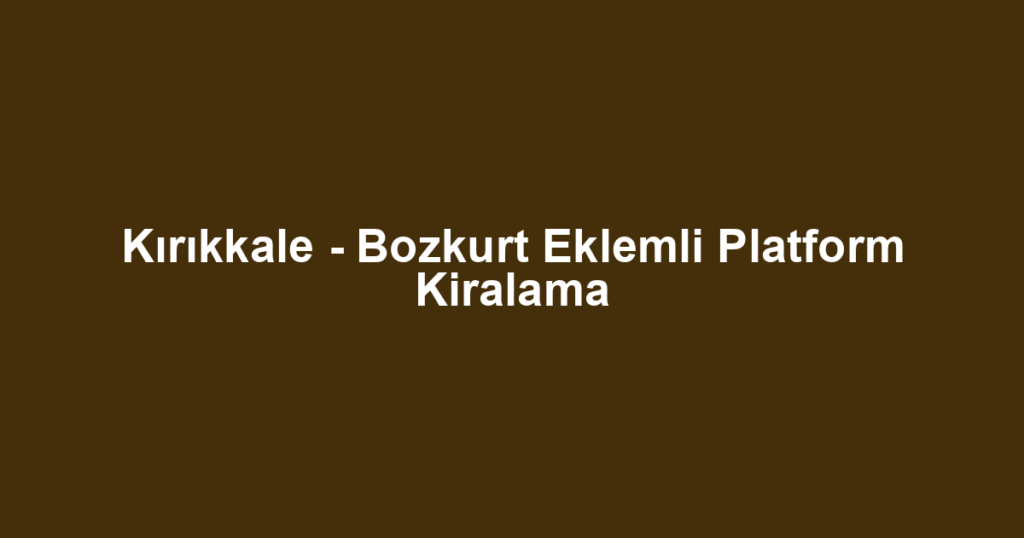 Kırıkkale - Bozkurt Eklemli Platform Kiralama