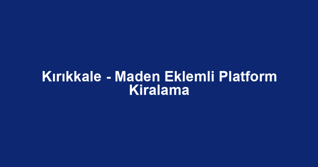 Kırıkkale - Maden Eklemli Platform Kiralama