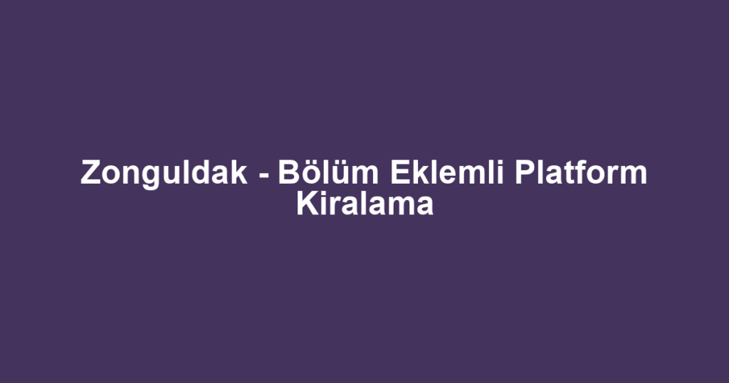 Zonguldak - Bölüm Eklemli Platform Kiralama