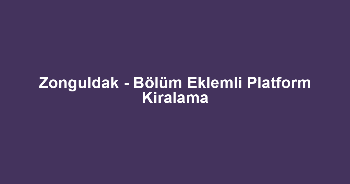 Zonguldak - Bölüm Eklemli Platform Kiralama