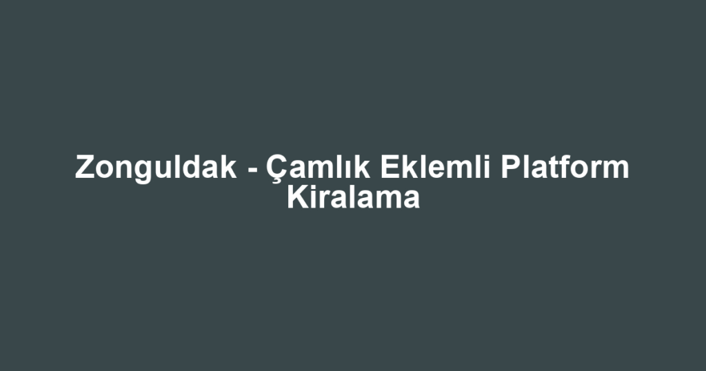 Zonguldak - Çamlık Eklemli Platform Kiralama