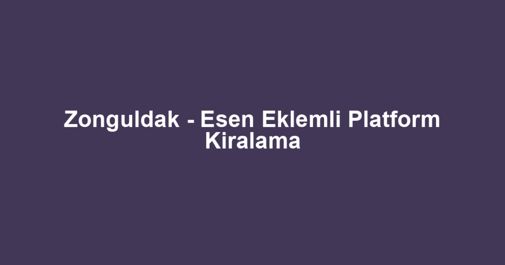 Zonguldak - Esen Eklemli Platform Kiralama