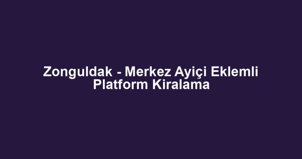 Zonguldak - Merkez Ayiçi Eklemli Platform Kiralama